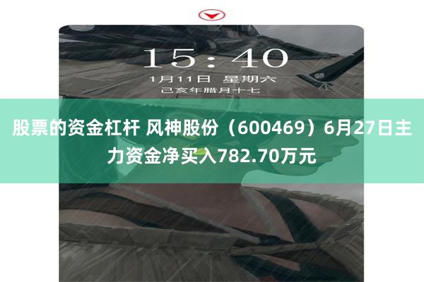股票的资金杠杆 风神股份（600469）6月27日主力资金净买入782.70万元