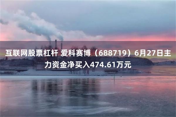 互联网股票杠杆 爱科赛博（688719）6月27日主力资金净买入474.61万元