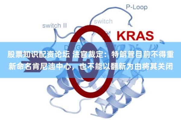股票知识配资论坛 法官裁定：特朗普目前不得重新命名肯尼迪中心，也不能以翻新为由将其关闭