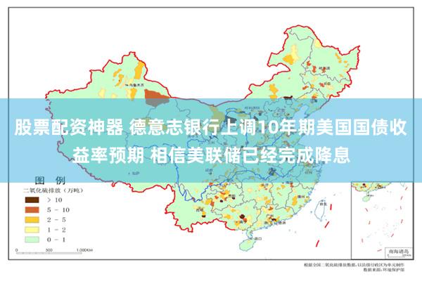 股票配资神器 德意志银行上调10年期美国国债收益率预期 相信美联储已经完成降息