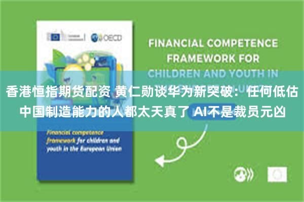 香港恒指期货配资 黄仁勋谈华为新突破：任何低估中国制造能力的人都太天真了 AI不是裁员元凶