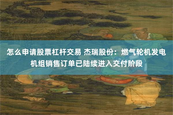 怎么申请股票杠杆交易 杰瑞股份:燃气轮机发电机组销售订单已陆续进入交付阶段