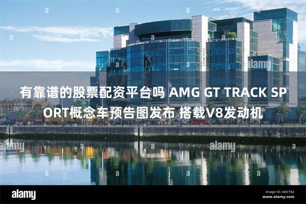 有靠谱的股票配资平台吗 AMG GT TRACK SPORT概念车预告图发布 搭载V8发动机