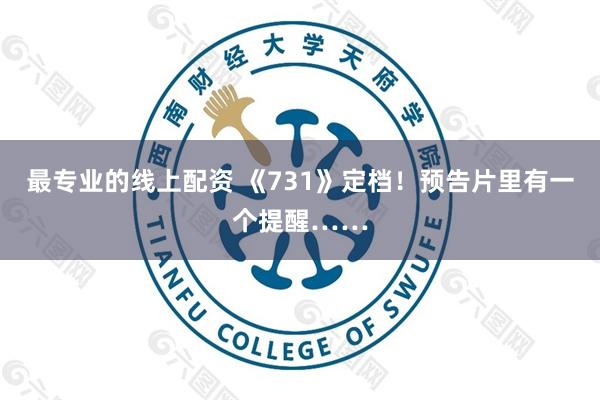 最专业的线上配资 《731》定档！预告片里有一个提醒……
