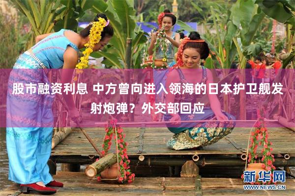 股市融资利息 中方曾向进入领海的日本护卫舰发射炮弹？外交部回应