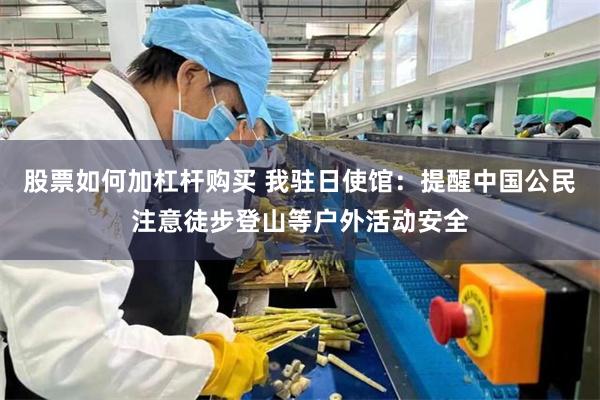 股票如何加杠杆购买 我驻日使馆：提醒中国公民注意徒步登山等户外活动安全