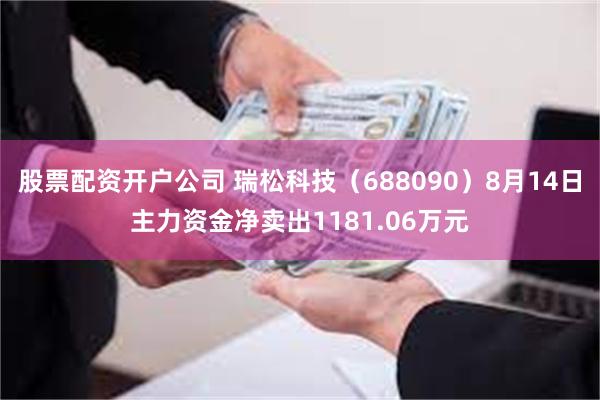 股票配资开户公司 瑞松科技（688090）8月14日主力资金净卖出1181.06万元