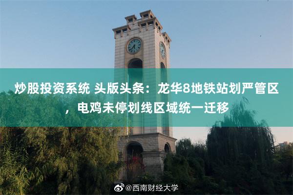 炒股投资系统 头版头条：龙华8地铁站划严管区，电鸡未停划线区域统一迁移