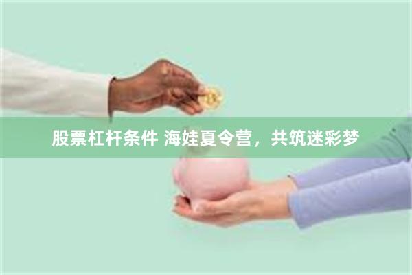 股票杠杆条件 海娃夏令营，共筑迷彩梦