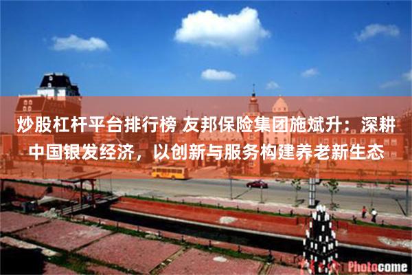 炒股杠杆平台排行榜 友邦保险集团施斌升:深耕中国银发经济,以创新与服务构建养老新生态