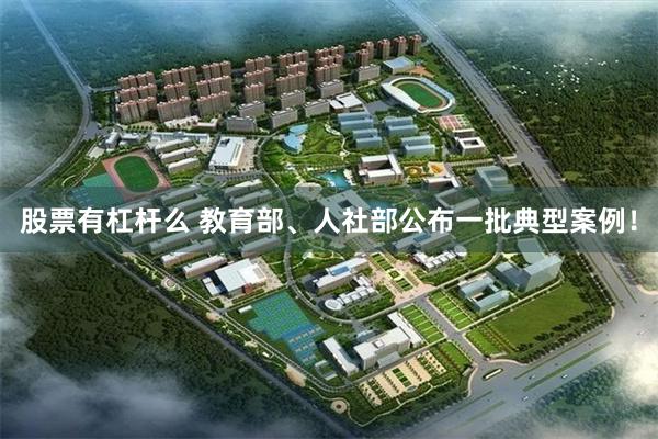 股票有杠杆么 教育部、人社部公布一批典型案例！