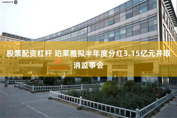 股票配资杠杆 珀莱雅拟半年度分红3.15亿元并取消监事会