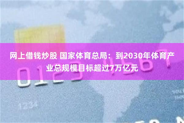 网上借钱炒股 国家体育总局：到2030年体育产业总规模目标超过7万亿元