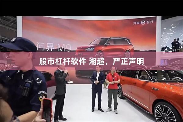 股市杠杆软件 湘超，严正声明