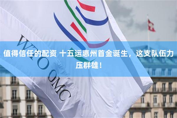 值得信任的配资 十五运惠州首金诞生，这支队伍力压群雄！