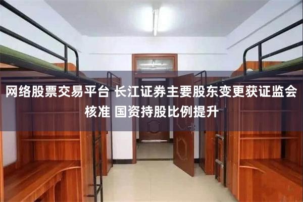 网络股票交易平台 长江证券主要股东变更获证监会核准 国资持股比例提升