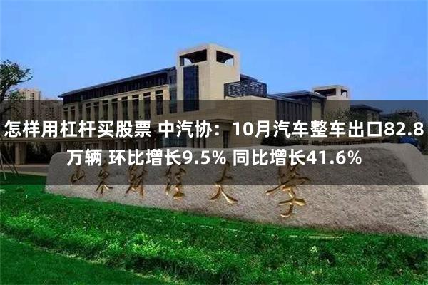 怎样用杠杆买股票 中汽协：10月汽车整车出口82.8万辆 环比增长9.5% 同比增长41.6%