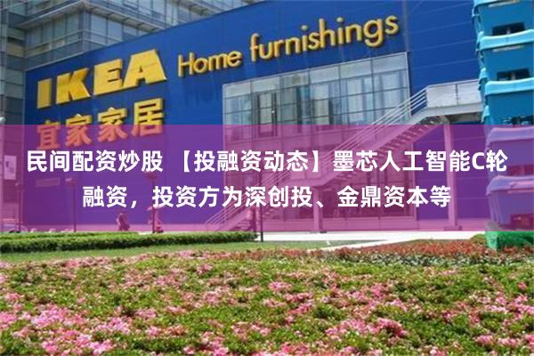 民间配资炒股 【投融资动态】墨芯人工智能C轮融资，投资方为深创投、金鼎资本等
