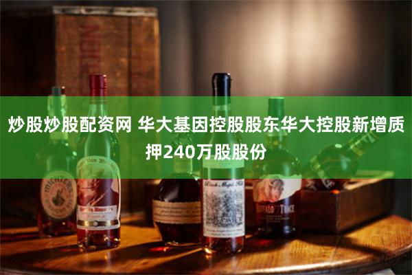 炒股炒股配资网 华大基因控股股东华大控股新增质押240万股股份
