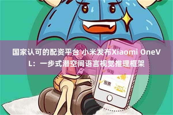国家认可的配资平台 小米发布Xiaomi OneVL：一步式潜空间语言视觉推理框架