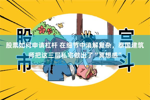 股票如何申请杠杆 在细节中消解复杂，泰国建筑师把这三层私宅做出了“冥想感”