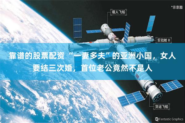 靠谱的股票配资 “一妻多夫”的亚洲小国,女人要结三次婚,首位老公竟然不是人