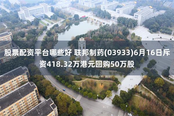 股票配资平台哪些好 联邦制药(03933)6月16日斥资418.32万港元回购50万股