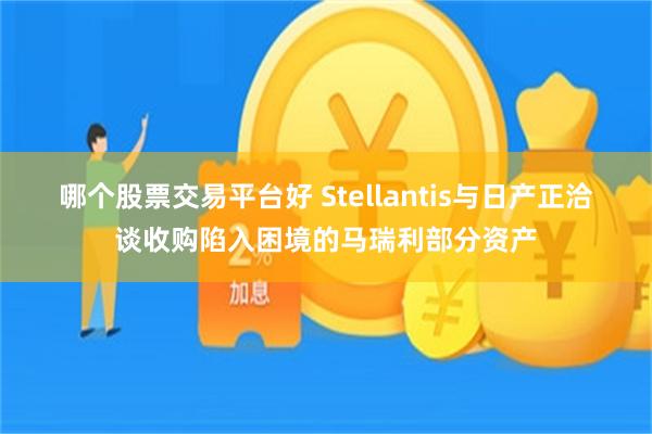 哪个股票交易平台好 Stellantis与日产正洽谈收购陷入困境的马瑞利部分资产
