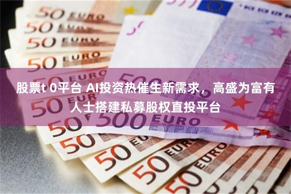 股票t 0平台 AI投资热催生新需求，高盛为富有人士搭建私募股权直投平台