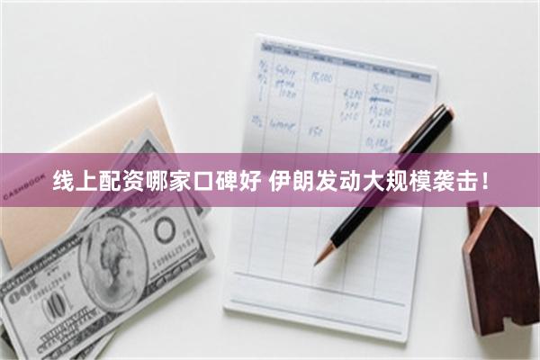 线上配资哪家口碑好 伊朗发动大规模袭击!