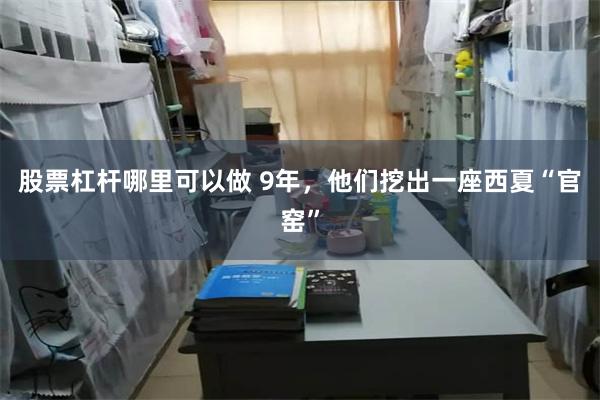 股票杠杆哪里可以做 9年，他们挖出一座西夏“官窑”