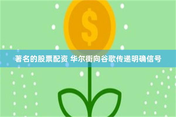 著名的股票配资 华尔街向谷歌传递明确信号