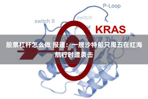 股票杠杆怎么做 报道：一艘沙特船只周五在红海航行时遭袭击