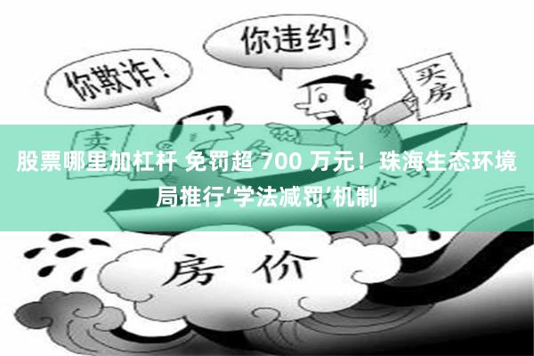 股票哪里加杠杆 免罚超 700 万元!珠海生态环境局推行‘学法减罚’机制