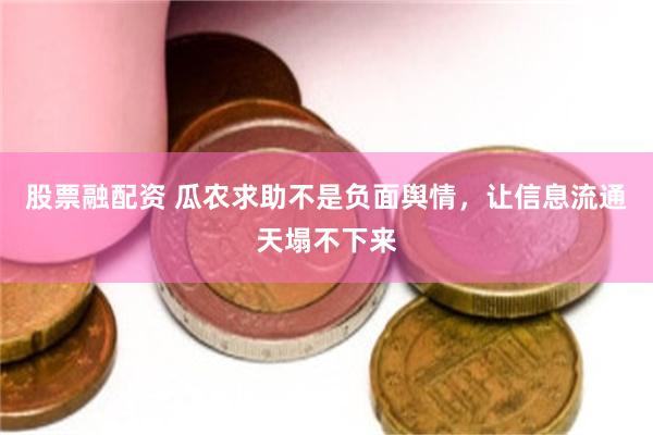 股票融配资 瓜农求助不是负面舆情,让信息流通天塌不下来