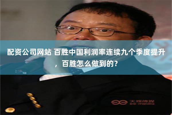 配资公司网站 百胜中国利润率连续九个季度提升，百胜怎么做到的？