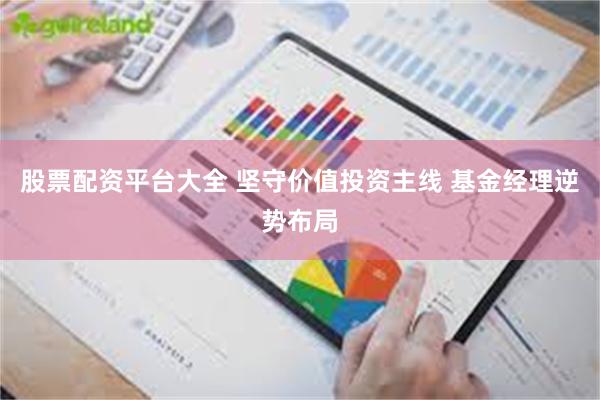 股票配资平台大全 坚守价值投资主线 基金经理逆势布局