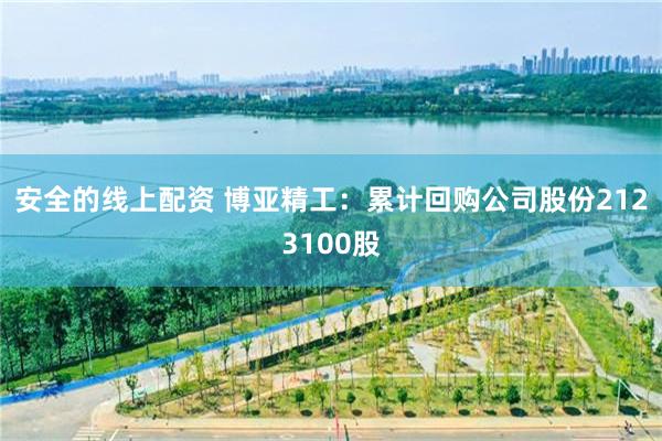 安全的线上配资 博亚精工：累计回购公司股份2123100股