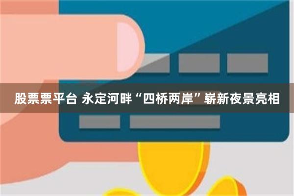 股票票平台 永定河畔“四桥两岸”崭新夜景亮相