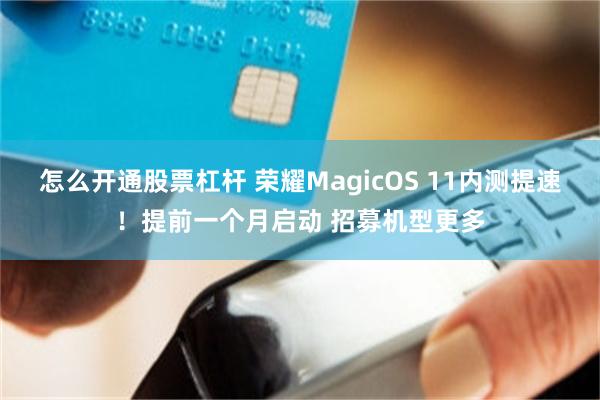怎么开通股票杠杆 荣耀MagicOS 11内测提速！提前一个月启动 招募机型更多