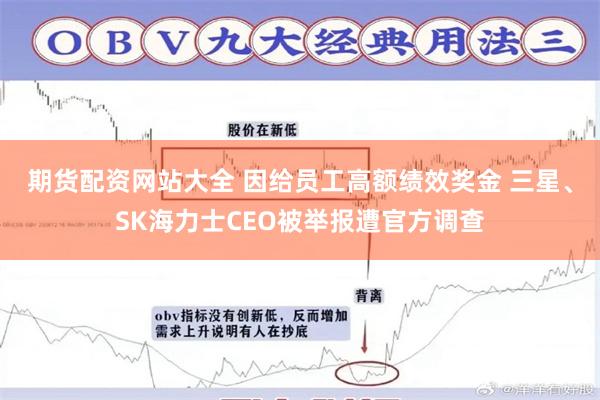 期货配资网站大全 因给员工高额绩效奖金 三星、SK海力士CEO被举报遭官方调查