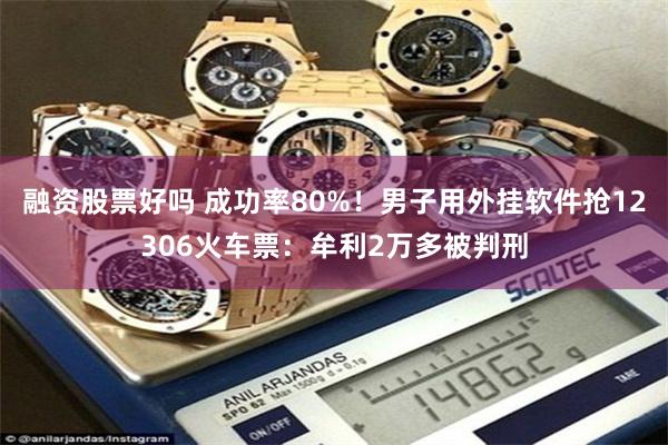 融资股票好吗 成功率80%!男子用外挂软件抢12306火车票:牟利2万多被判刑