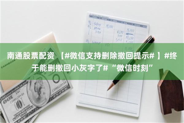 南通股票配资 【#微信支持删除撤回提示# 】#终于能删撤回小灰字了# “微信时刻”