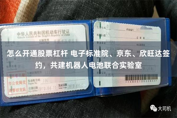 怎么开通股票杠杆 电子标准院、京东、欣旺达签约,共建机器人电池联合实验室