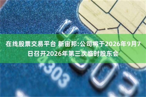 在线股票交易平台 新宙邦:公司将于2026年9月7日召开2026年第三次临时股东会