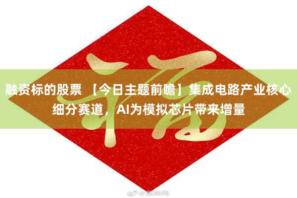 融资标的股票 【今日主题前瞻】集成电路产业核心细分赛道,AI为模拟芯片带来增量