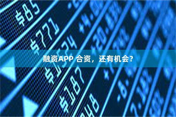 融资APP 合资，还有机会？