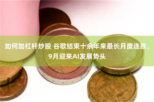 如何加杠杆炒股 谷歌结束十余年来最长月度连跌，9月迎来AI发展势头