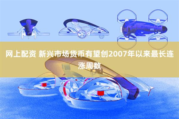 网上配资 新兴市场货币有望创2007年以来最长连涨周数