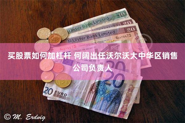 买股票如何加杠杆 何阔出任沃尔沃大中华区销售公司负责人
